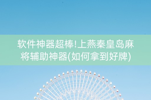 软件神器超棒!上燕秦皇岛麻将辅助神器(如何拿到好牌)