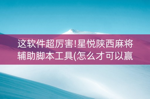 这软件超厉害!星悦陕西麻将辅助脚本工具(怎么才可以赢)