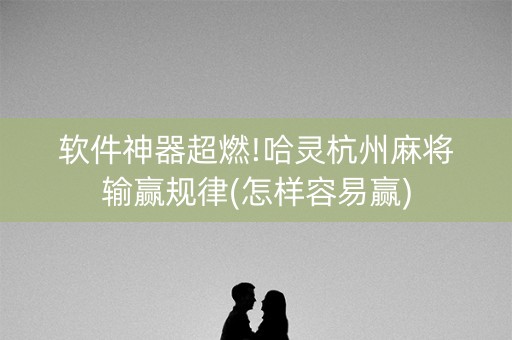 软件神器超燃!哈灵杭州麻将输赢规律(怎样容易赢)