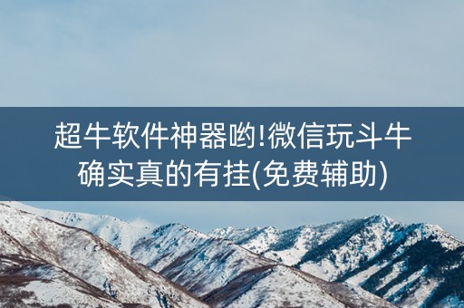 超牛软件神器哟!微信玩斗牛确实真的有挂(免费辅助)