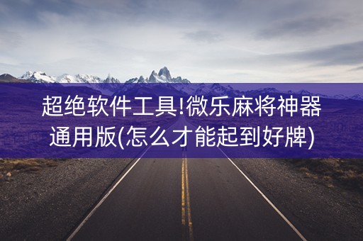 超绝软件工具!微乐麻将神器通用版(怎么才能起到好牌)