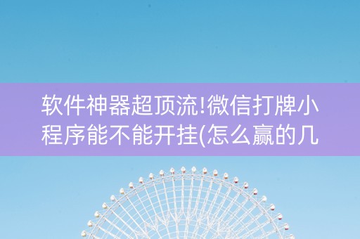 软件神器超顶流!微信打牌小程序能不能开挂(怎么赢的几率大)