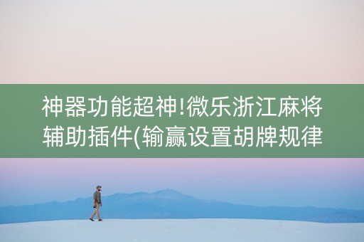 神器功能超神!微乐浙江麻将辅助插件(输赢设置胡牌规律)