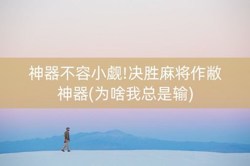 神器不容小觑!决胜麻将作敝神器(为啥我总是输)