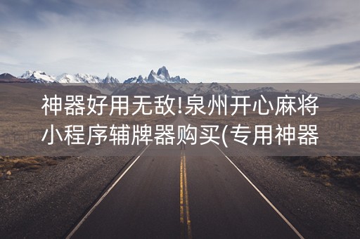 神器好用无敌!泉州开心麻将小程序辅牌器购买(专用神器下载)