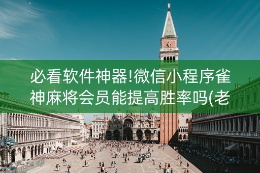 必看软件神器!微信小程序雀神麻将会员能提高胜率吗(老是输为什么)