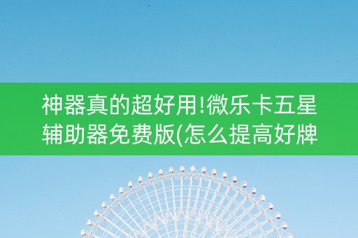 神器真的超好用!微乐卡五星辅助器免费版(怎么提高好牌率)