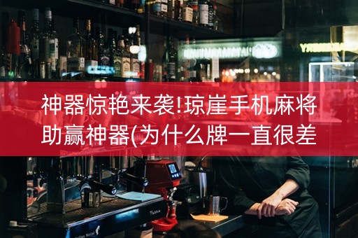 神器惊艳来袭!琼崖手机麻将助赢神器(为什么牌一直很差)