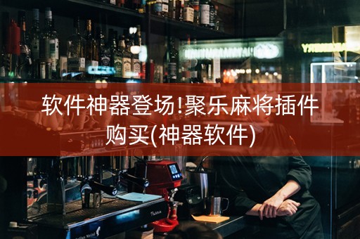 软件神器登场!聚乐麻将插件购买(神器软件)