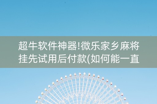 超牛软件神器!微乐家乡麻将挂先试用后付款(如何能一直赢)