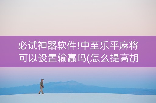 必试神器软件!中至乐平麻将可以设置输赢吗(怎么提高胡牌率)