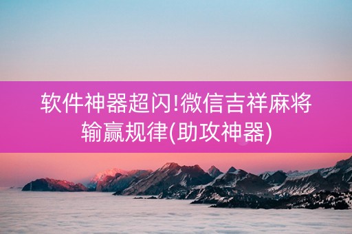软件神器超闪!微信吉祥麻将输赢规律(助攻神器)