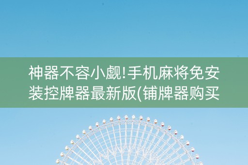 神器不容小觑!手机麻将免安装控牌器最新版(铺牌器购买)