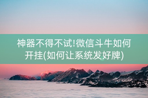 神器不得不试!微信斗牛如何开挂(如何让系统发好牌)