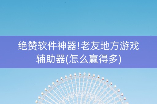 绝赞软件神器!老友地方游戏辅助器(怎么赢得多)