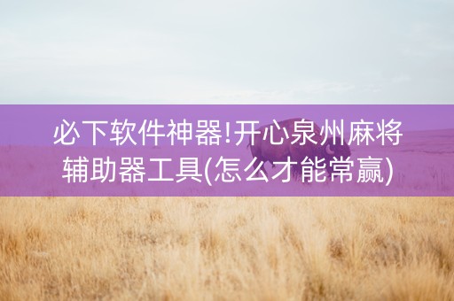 必下软件神器!开心泉州麻将辅助器工具(怎么才能常赢)