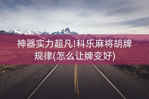 神器实力超凡!科乐麻将胡牌规律(怎么让牌变好)