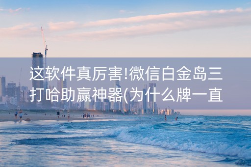 这软件真厉害!微信白金岛三打哈助赢神器(为什么牌一直很差)