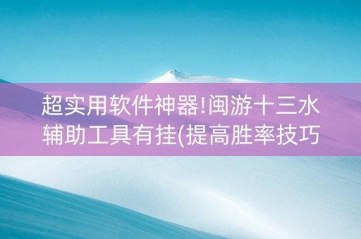 超实用软件神器!闽游十三水辅助工具有挂(提高胜率技巧)
