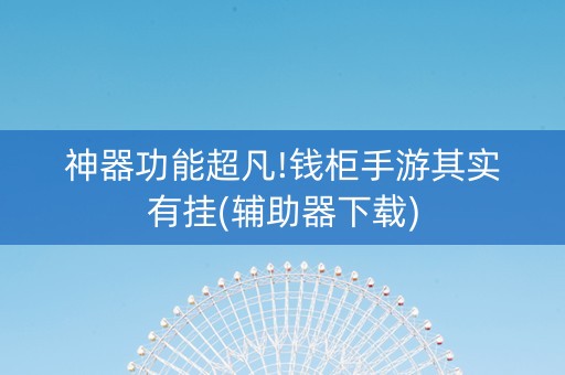 神器功能超凡!钱柜手游其实有挂(辅助器下载)