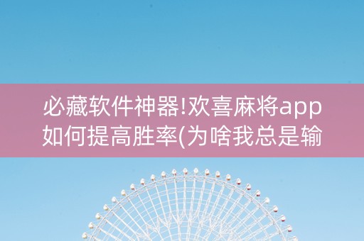 必藏软件神器!欢喜麻将app如何提高胜率(为啥我总是输)