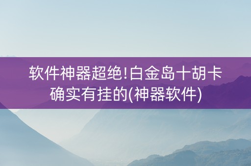 软件神器超绝!白金岛十胡卡确实有挂的(神器软件)