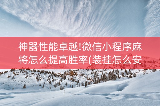 神器性能卓越!微信小程序麻将怎么提高胜率(装挂怎么安装)