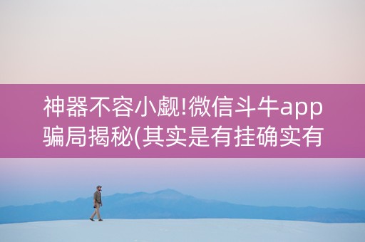 神器不容小觑!微信斗牛app骗局揭秘(其实是有挂确实有挂)