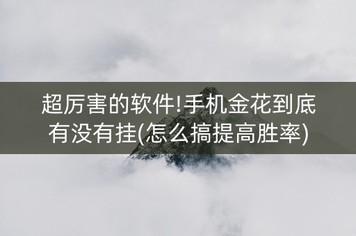 超厉害的软件!手机金花到底有没有挂(怎么搞提高胜率)