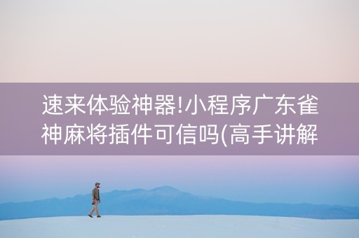 速来体验神器!小程序广东雀神麻将插件可信吗(高手讲解技术)