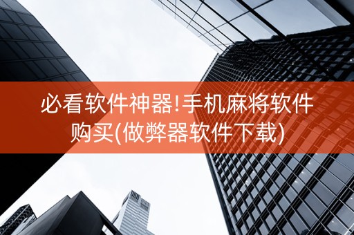 必看软件神器!手机麻将软件购买(做弊器软件下载)