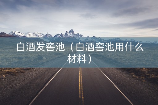 白酒发窖池（白酒窖池用什么材料）