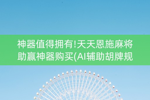 神器值得拥有!天天恩施麻将助赢神器购买(AI辅助胡牌规则)