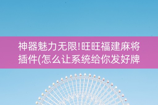 神器魅力无限!旺旺福建麻将插件(怎么让系统给你发好牌)