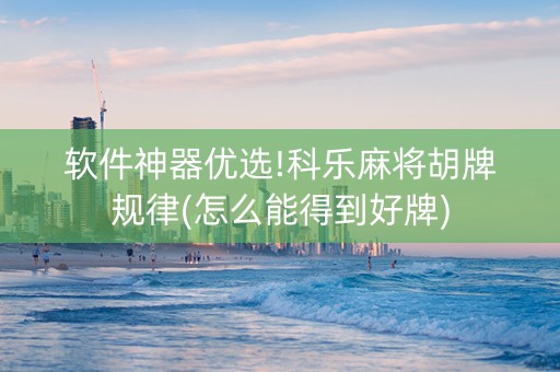 软件神器优选!科乐麻将胡牌规律(怎么能得到好牌)