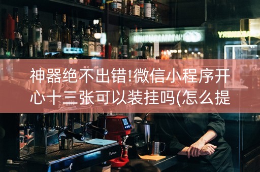 神器绝不出错!微信小程序开心十三张可以装挂吗(怎么提高胜率)