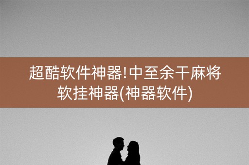 超酷软件神器!中至余干麻将软挂神器(神器软件)