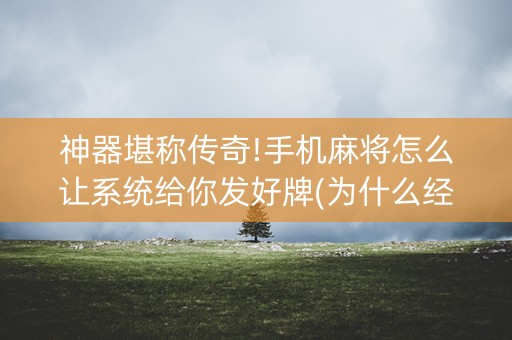 神器堪称传奇!手机麻将怎么让系统给你发好牌(为什么经常输)