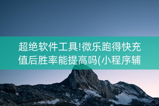 超绝软件工具!微乐跑得快充值后胜率能提高吗(小程序辅助软件)