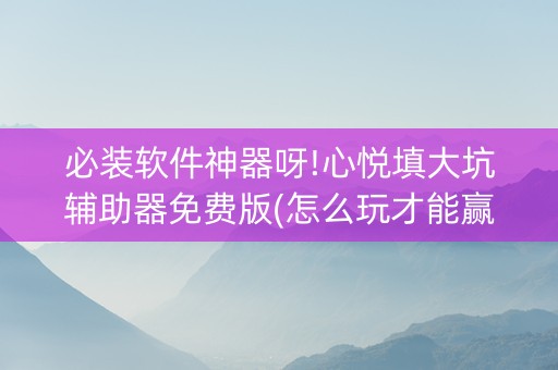 必装软件神器呀!心悦填大坑辅助器免费版(怎么玩才能赢)