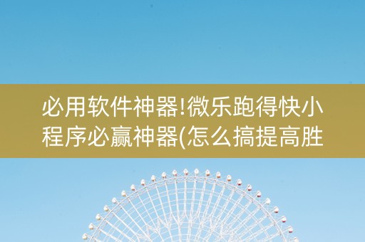 必用软件神器!微乐跑得快小程序必赢神器(怎么搞提高胜率)