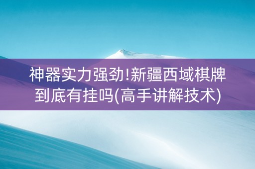 神器实力强劲!新疆西域棋牌到底有挂吗(高手讲解技术)