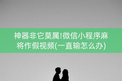 神器非它莫属!微信小程序麻将作假视频(一直输怎么办)
