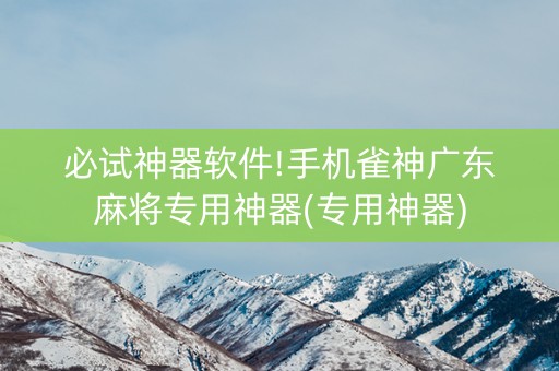 必试神器软件!手机雀神广东麻将专用神器(专用神器)