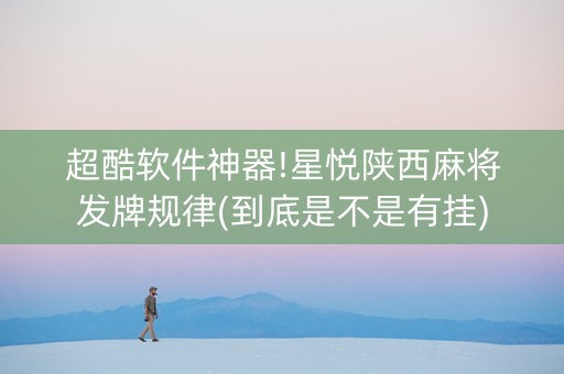 超酷软件神器!星悦陕西麻将发牌规律(到底是不是有挂)