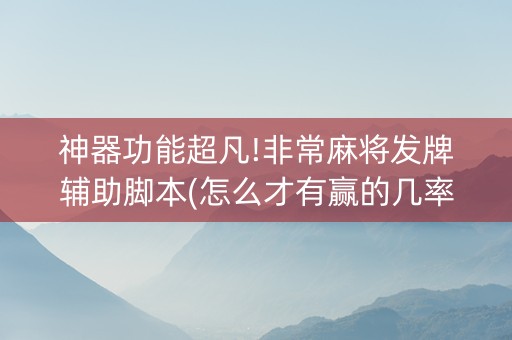 神器功能超凡!非常麻将发牌辅助脚本(怎么才有赢的几率)