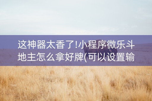 这神器太香了!小程序微乐斗地主怎么拿好牌(可以设置输赢吗)