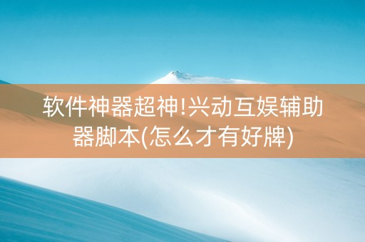 软件神器超神!兴动互娱辅助器脚本(怎么才有好牌)