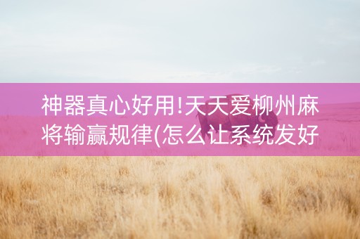 神器真心好用!天天爱柳州麻将输赢规律(怎么让系统发好牌)