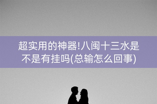 超实用的神器!八闽十三水是不是有挂吗(总输怎么回事)